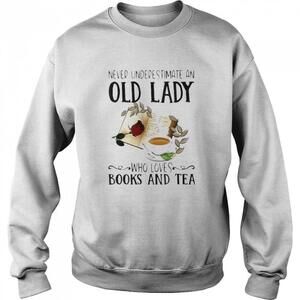 Never Underestimate Old Lady Who Loves Books And Tea Sweatshirt